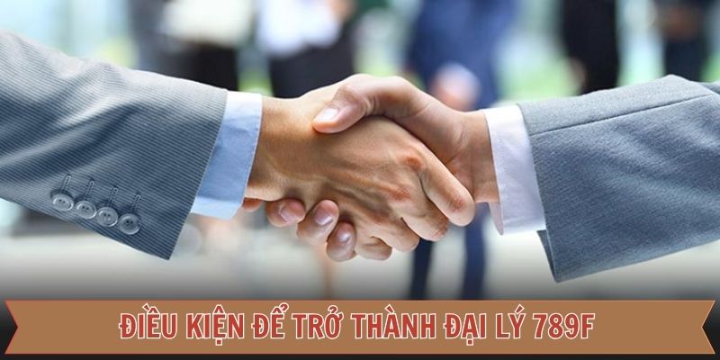 Điều kiện để đăng ký đại lý 789F