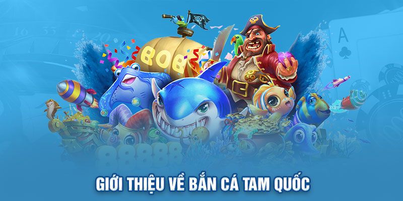 Đôi nét tổng quan về trò chơi đang gây bão bắn cá Tam Quốc